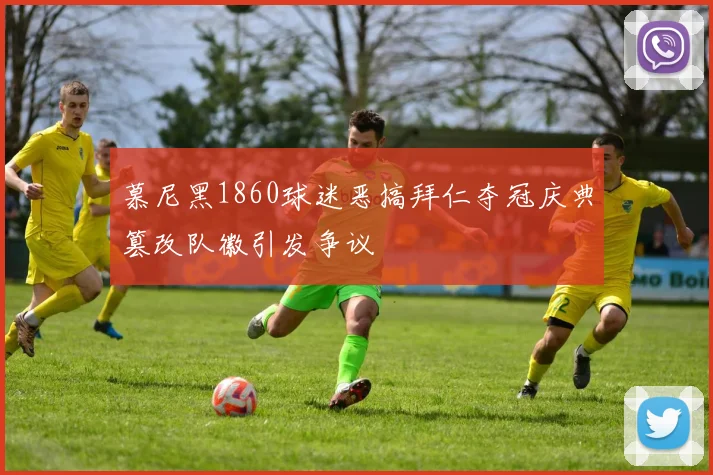 慕尼黑1860球迷恶搞拜仁夺冠庆典篡改队徽引发争议
