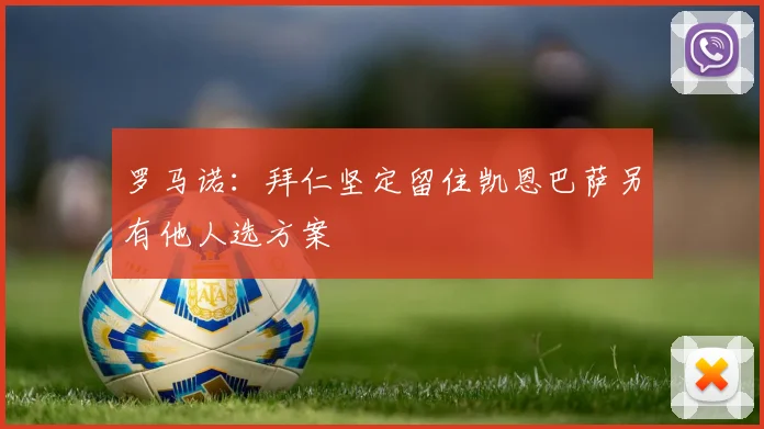 罗马诺：拜仁坚定留住凯恩巴萨另有他人选方案