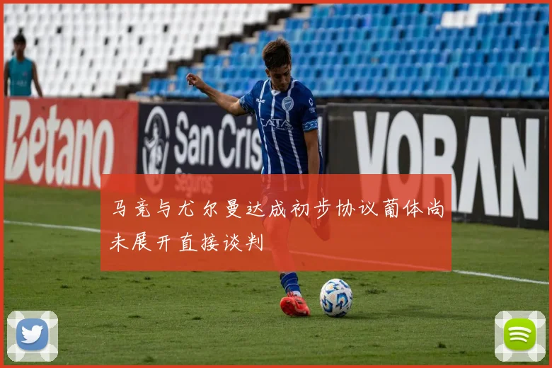 马竞与尤尔曼达成初步协议葡体尚未展开直接谈判